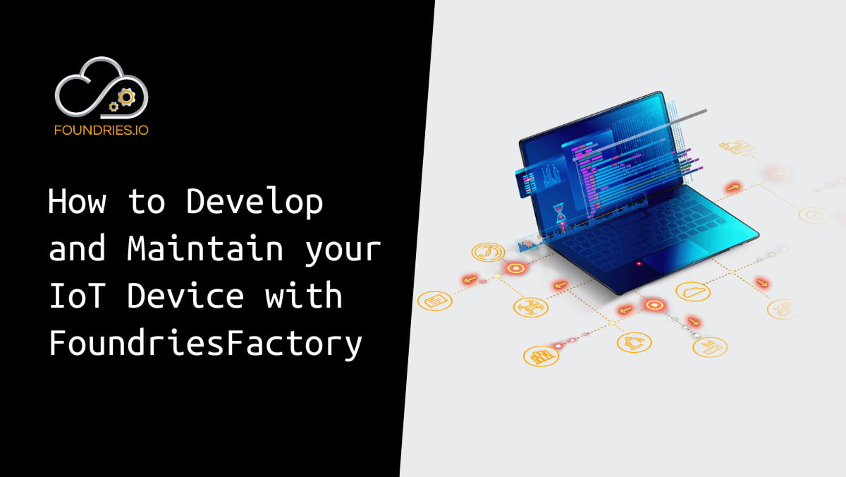 How to develop and maintain your IoT device with FoundriesFactory