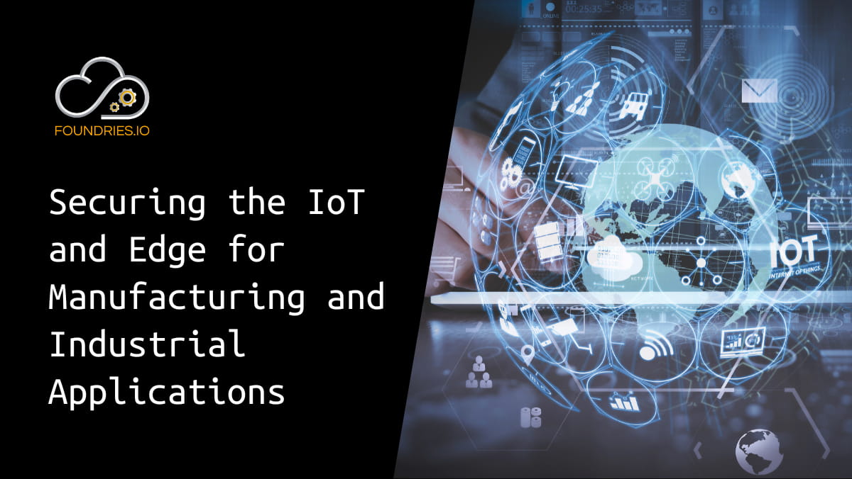 Securing the IoT And Edge for Manufacturing and Industrial Applications